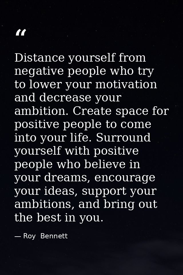 Distance yourself from negative people who try to lower your motivation and decrease your ambition. Create space for pos — Roy  Bennett
