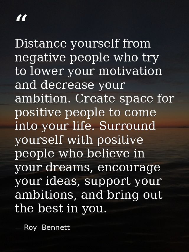 Distance yourself from negative people who try to lower your motivation and decrease your ambition. Create space for pos — Roy  Bennett