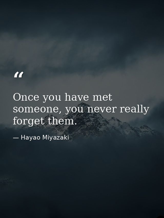 Once you have met someone, you never really forget them. — Hayao Miyazaki