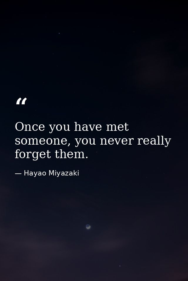 Once you have met someone, you never really forget them. — Hayao Miyazaki