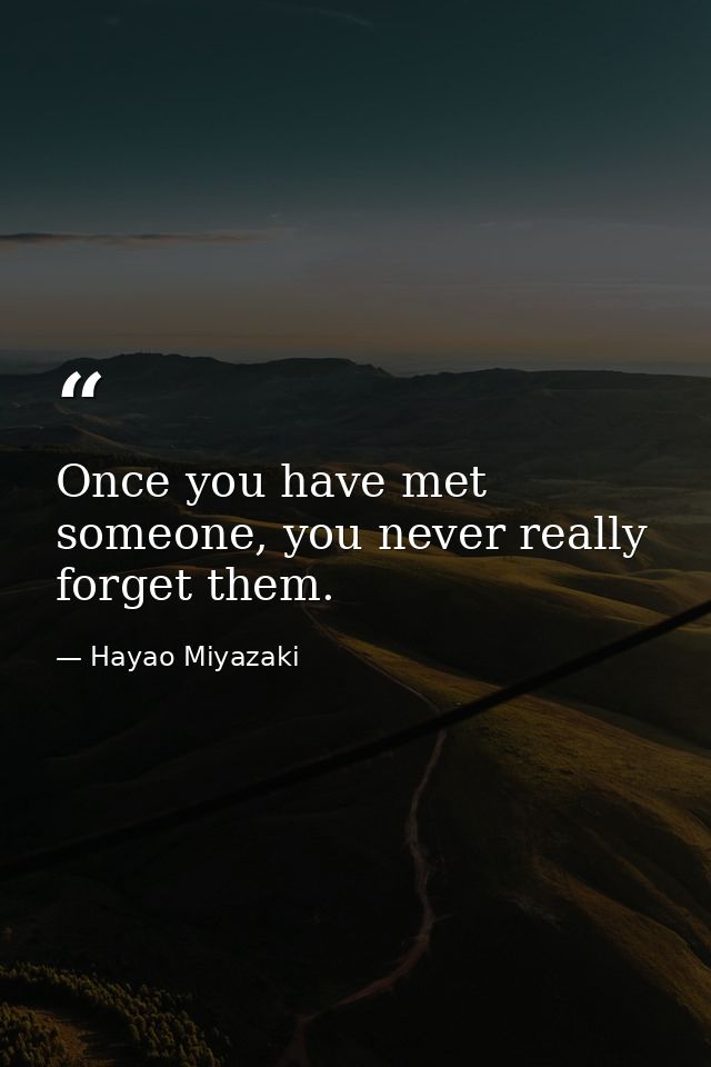 Once you have met someone, you never really forget them. — Hayao Miyazaki