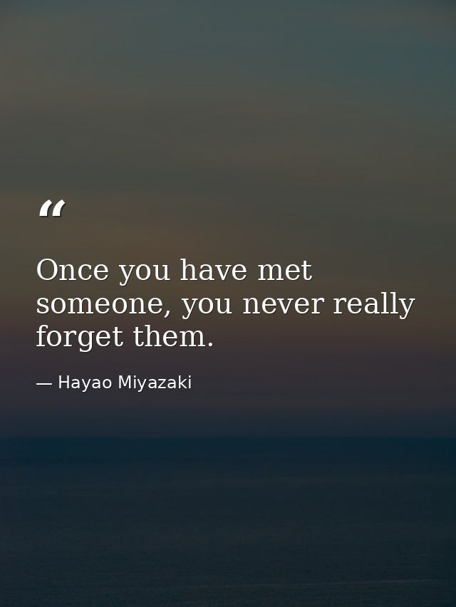 Once you have met someone, you never really forget them. — Hayao Miyazaki