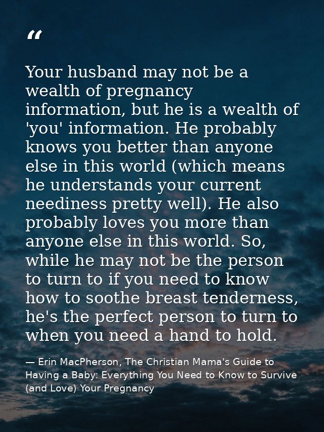 Your husband may not be a wealth of pregnancy information, but he is a wealth of 'you' information. He probably knows yo — Erin MacPherson, The Christian Mama's Guide to Having a Baby: Everything You Need to Know to Survive (and Love) Your Pregnancy