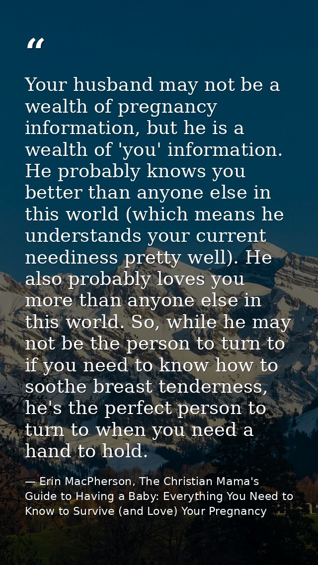 Your husband may not be a wealth of pregnancy information, but he is a wealth of 'you' information. He probably knows yo — Erin MacPherson, The Christian Mama's Guide to Having a Baby: Everything You Need to Know to Survive (and Love) Your Pregnancy