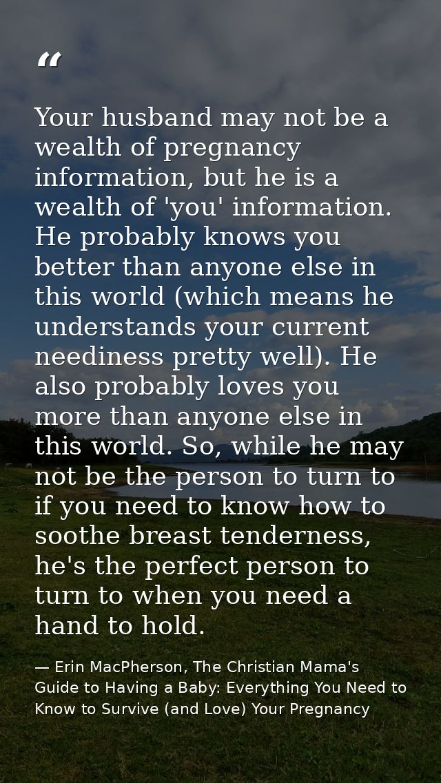 Your husband may not be a wealth of pregnancy information, but he is a wealth of 'you' information. He probably knows yo — Erin MacPherson, The Christian Mama's Guide to Having a Baby: Everything You Need to Know to Survive (and Love) Your Pregnancy