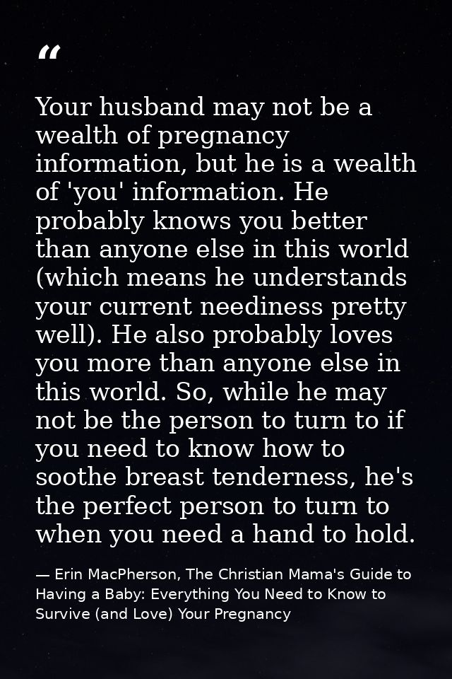 Your husband may not be a wealth of pregnancy information, but he is a wealth of 'you' information. He probably knows yo — Erin MacPherson, The Christian Mama's Guide to Having a Baby: Everything You Need to Know to Survive (and Love) Your Pregnancy
