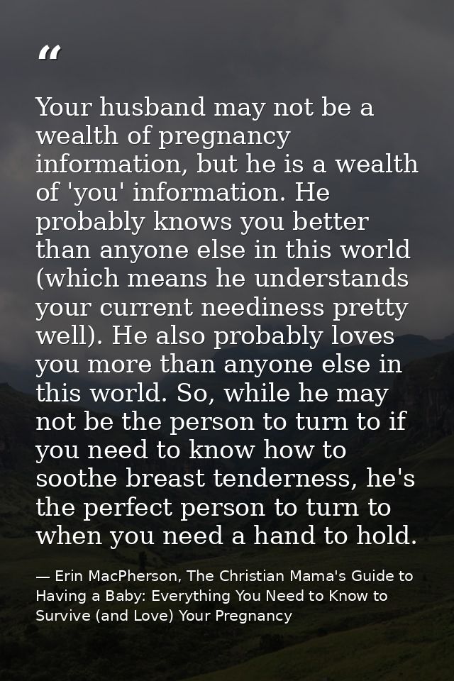 Your husband may not be a wealth of pregnancy information, but he is a wealth of 'you' information. He probably knows yo — Erin MacPherson, The Christian Mama's Guide to Having a Baby: Everything You Need to Know to Survive (and Love) Your Pregnancy