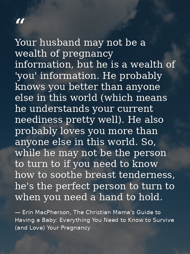 Your husband may not be a wealth of pregnancy information, but he is a wealth of 'you' information. He probably knows yo — Erin MacPherson, The Christian Mama's Guide to Having a Baby: Everything You Need to Know to Survive (and Love) Your Pregnancy