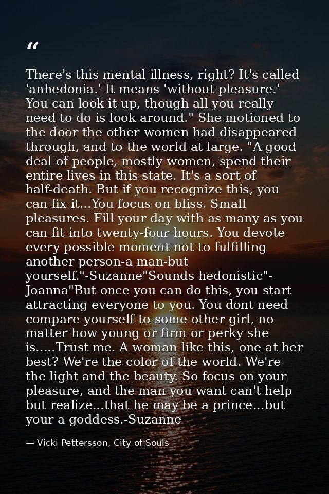 There's this mental illness, right? It's called 'anhedonia.' It means 'without pleasure.' You can look it up, though all — Vicki Pettersson, City of Souls