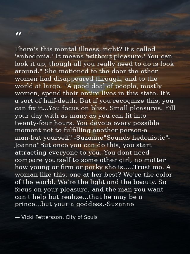 There's this mental illness, right? It's called 'anhedonia.' It means 'without pleasure.' You can look it up, though all — Vicki Pettersson, City of Souls