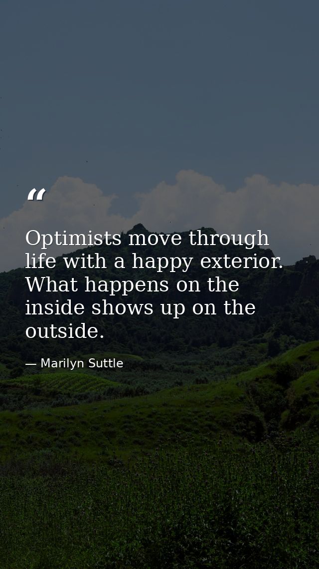 Optimists move through life with a happy exterior. What happens on the inside shows up on the outside. — Marilyn Suttle