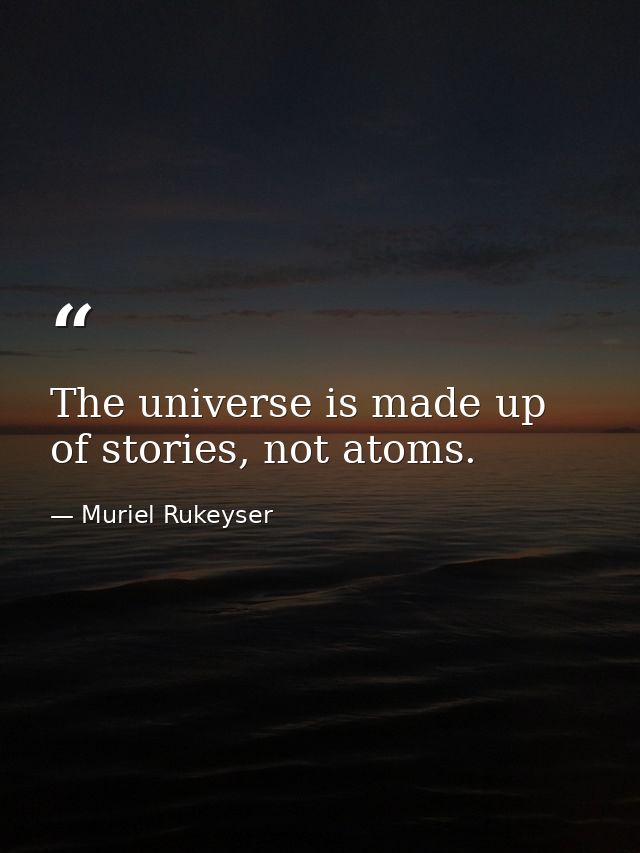 The universe is made up of stories, not atoms. — Muriel Rukeyser