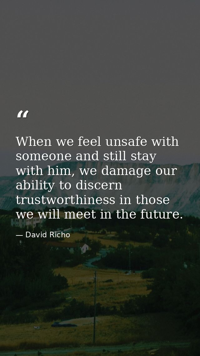 When we feel unsafe with someone and still stay with him, we damage our ability to discern trustworthiness in those we w — David Richo