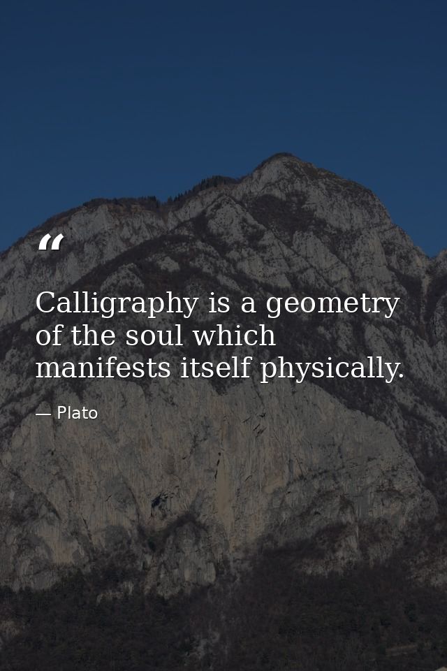 Calligraphy is a geometry of the soul which manifests itself physically. — Plato