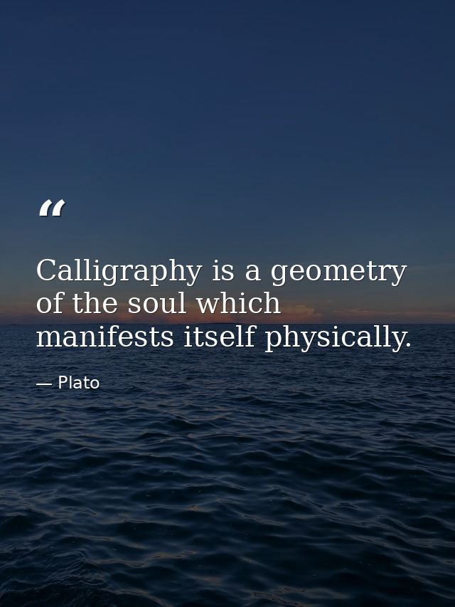 Calligraphy is a geometry of the soul which manifests itself physically. — Plato
