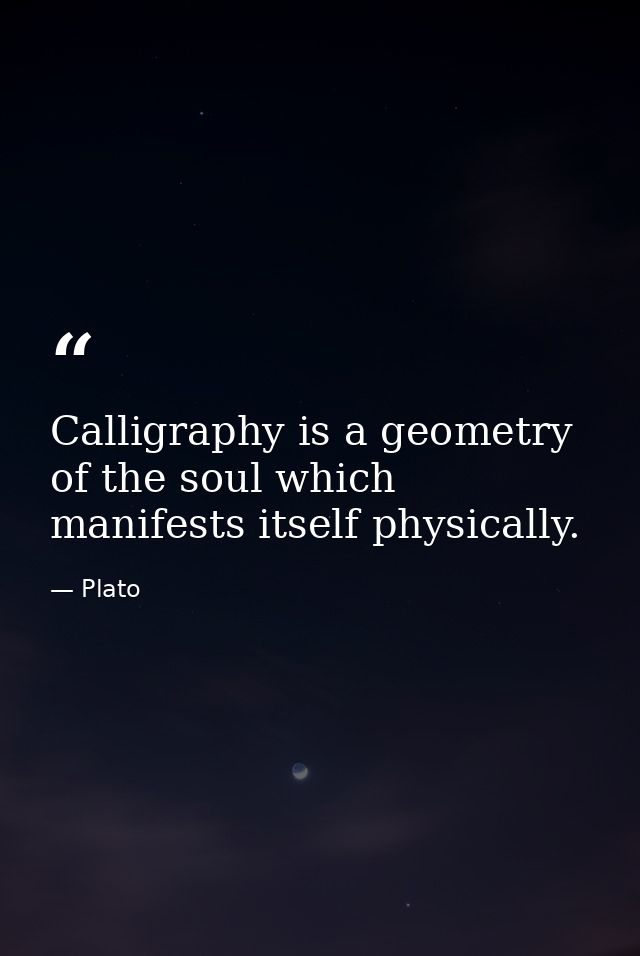 Calligraphy is a geometry of the soul which manifests itself physically. — Plato