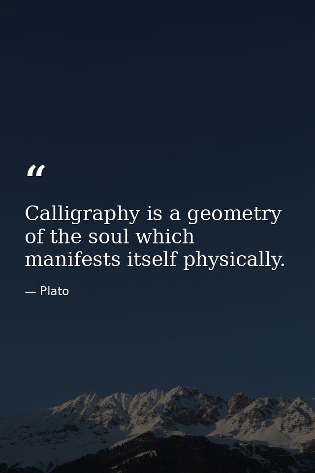 Calligraphy is a geometry of the soul which manifests itself physically. — Plato