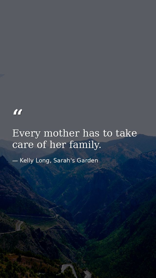 Every mother has to take care of her family. — Kelly Long, Sarah's Garden