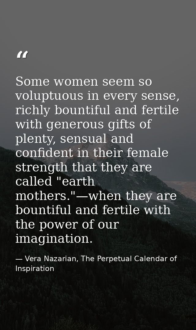 Some women seem so voluptuous in every sense, richly bountiful and fertile with generous gifts of plenty, sensual and co — Vera Nazarian, The Perpetual Calendar of Inspiration