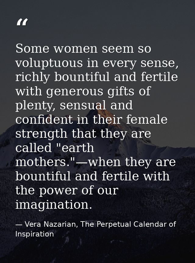 Some women seem so voluptuous in every sense, richly bountiful and fertile with generous gifts of plenty, sensual and co — Vera Nazarian, The Perpetual Calendar of Inspiration