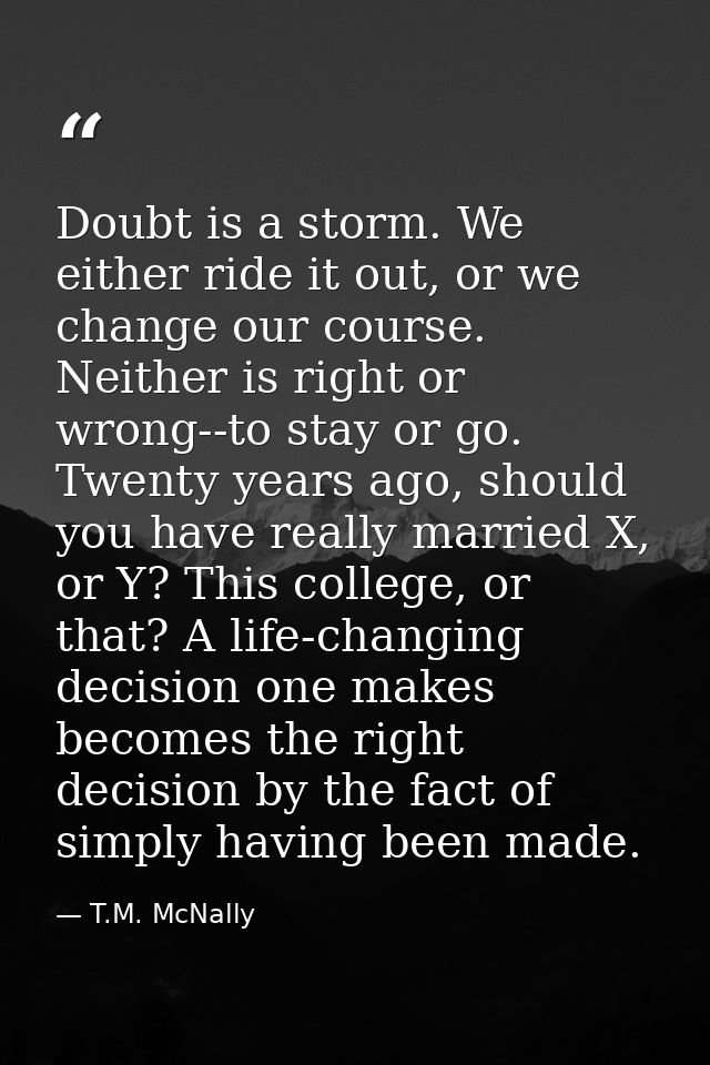 Doubt is a storm. We either ride it out, or we change our course. Neither is right or wrong--to stay or go. Twenty years — T.M. McNally