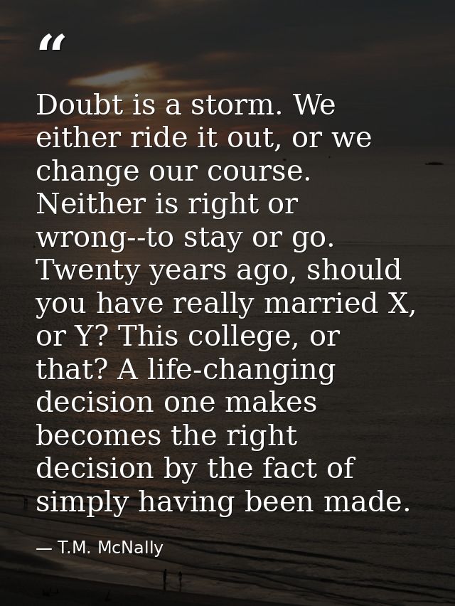 Doubt is a storm. We either ride it out, or we change our course. Neither is right or wrong--to stay or go. Twenty years — T.M. McNally