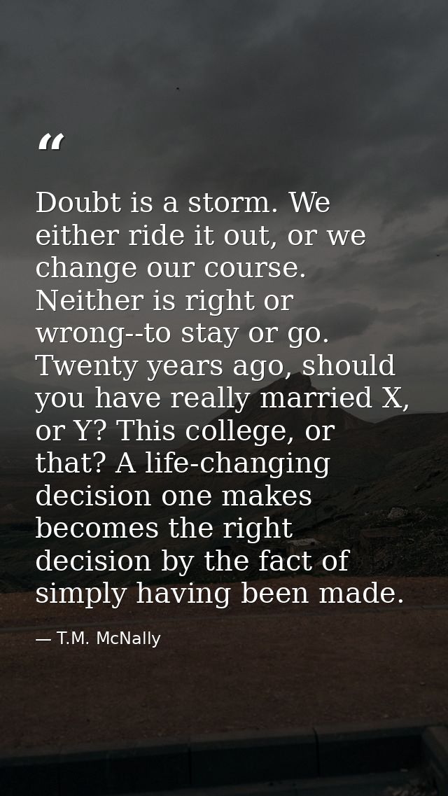 Doubt is a storm. We either ride it out, or we change our course. Neither is right or wrong--to stay or go. Twenty years — T.M. McNally