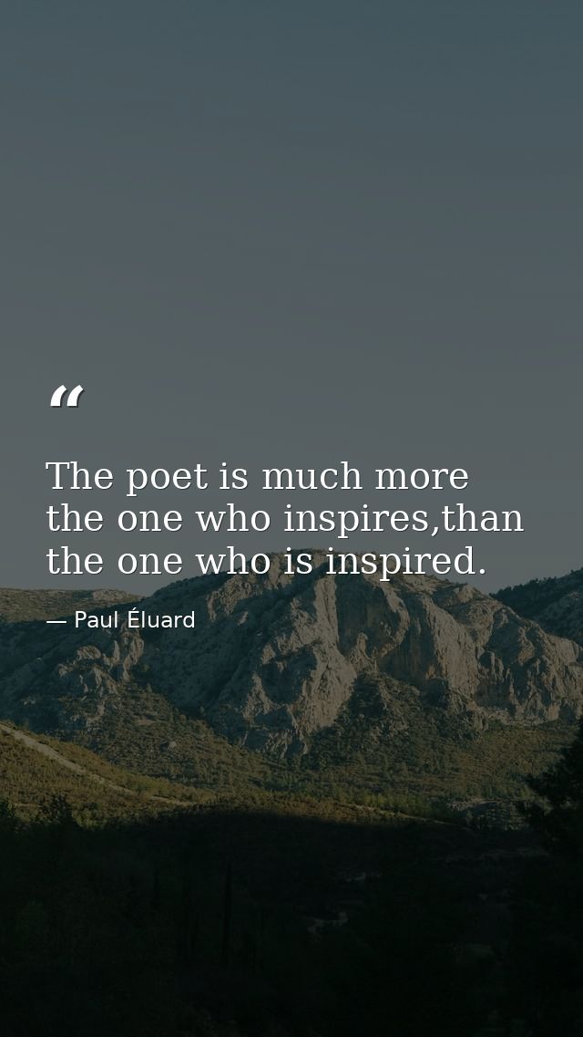 The poet is much more the one who inspires,than the one who is inspired. — Paul Éluard