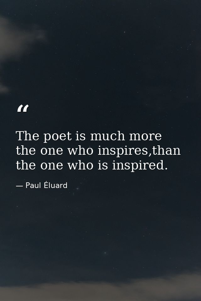 The poet is much more the one who inspires,than the one who is inspired. — Paul Éluard