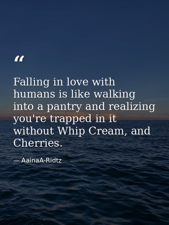 Falling in love with humans is like walking into a pantry and realizing you're trapped in it without Whip Cream, and Che — AainaA-Ridtz