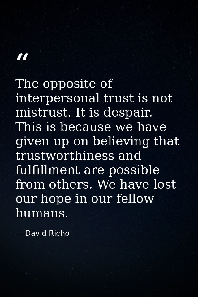 The opposite of interpersonal trust is not mistrust. It is despair. This is because we have given up on believing that t — David Richo