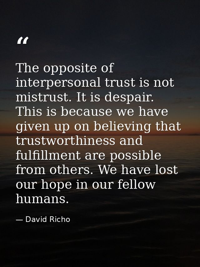 The opposite of interpersonal trust is not mistrust. It is despair. This is because we have given up on believing that t — David Richo