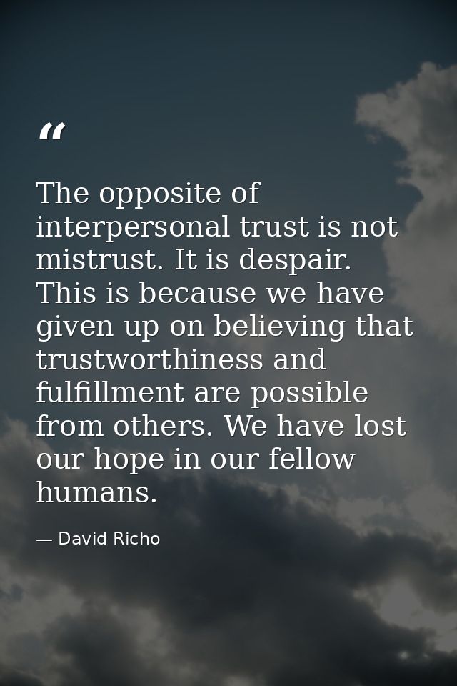 The opposite of interpersonal trust is not mistrust. It is despair. This is because we have given up on believing that t — David Richo