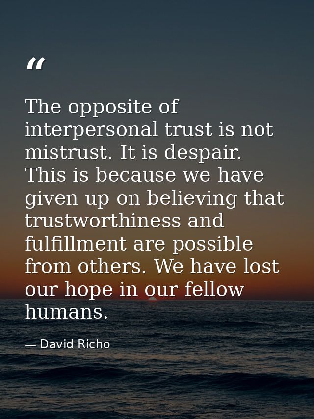 The opposite of interpersonal trust is not mistrust. It is despair. This is because we have given up on believing that t — David Richo