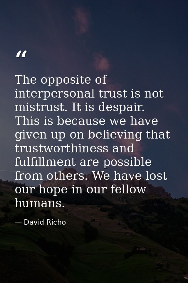 The opposite of interpersonal trust is not mistrust. It is despair. This is because we have given up on believing that t — David Richo