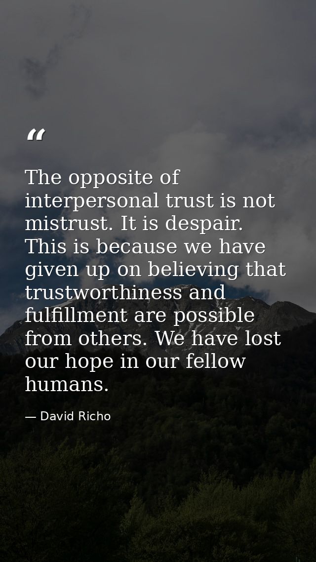 The opposite of interpersonal trust is not mistrust. It is despair. This is because we have given up on believing that t — David Richo