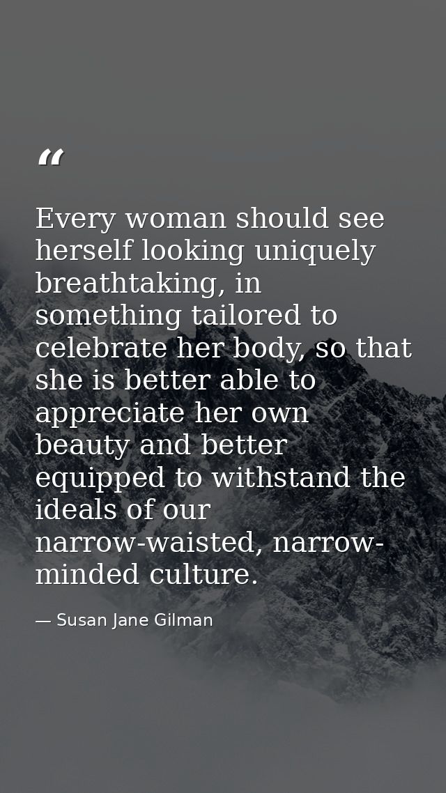 Every woman should see herself looking uniquely breathtaking, in something tailored to celebrate her body, so that she i — Susan Jane Gilman