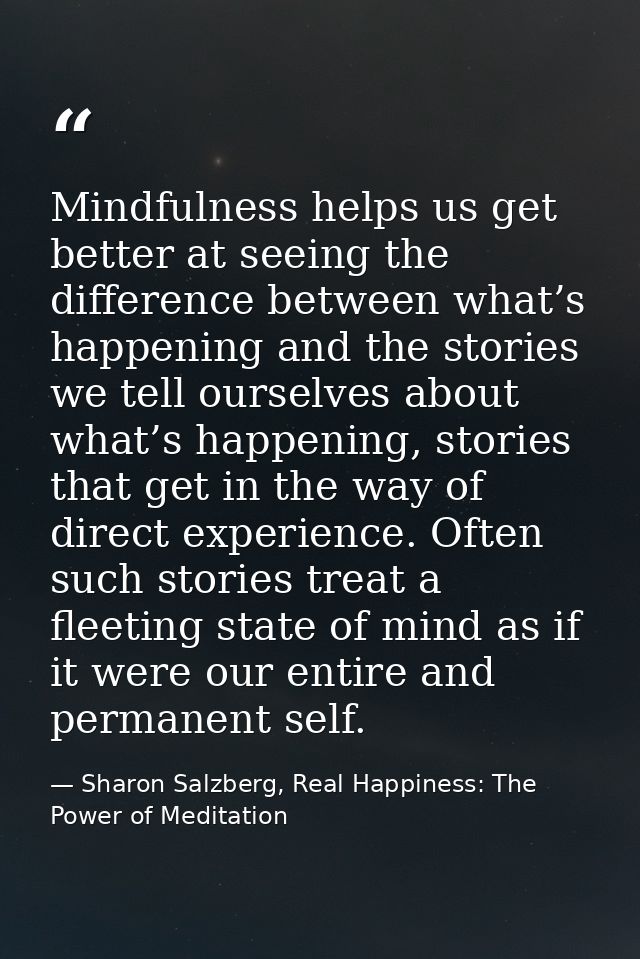 Mindfulness helps us get better at seeing the difference between what’s happening and the stories we tell ourselves abou — Sharon Salzberg, Real Happiness: The Power of Meditation