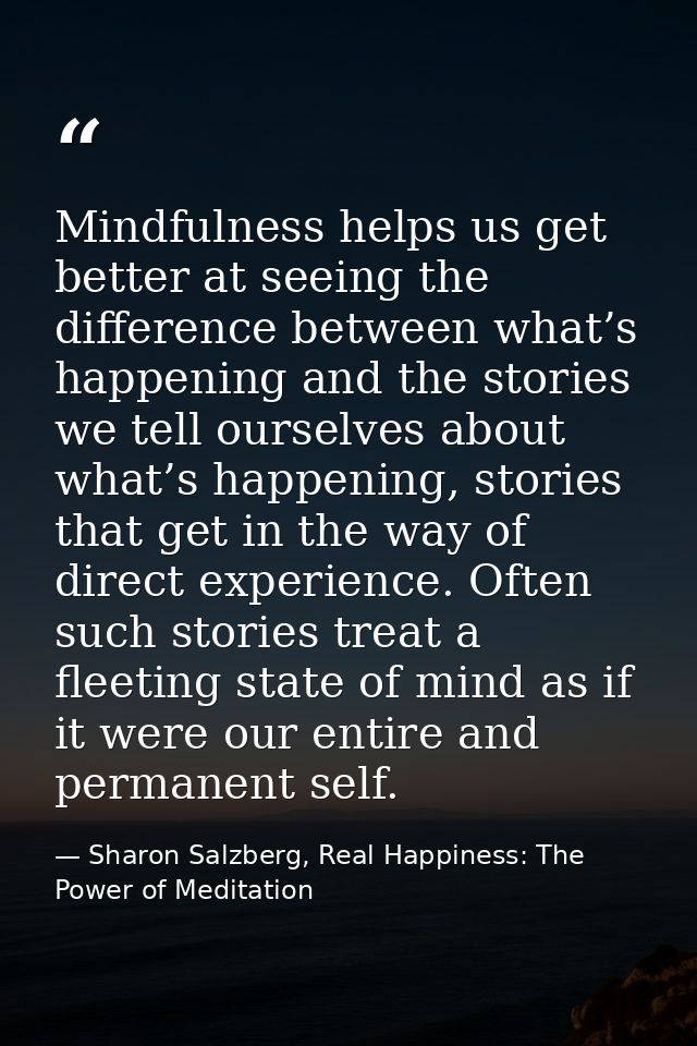 Mindfulness helps us get better at seeing the difference between what’s happening and the stories we tell ourselves abou — Sharon Salzberg, Real Happiness: The Power of Meditation