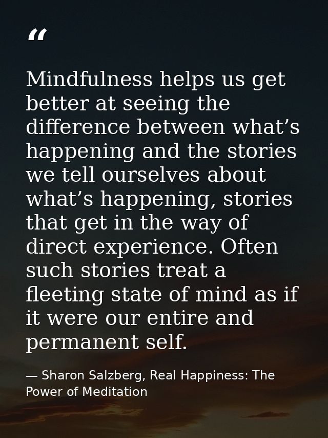 Mindfulness helps us get better at seeing the difference between what’s happening and the stories we tell ourselves abou — Sharon Salzberg, Real Happiness: The Power of Meditation