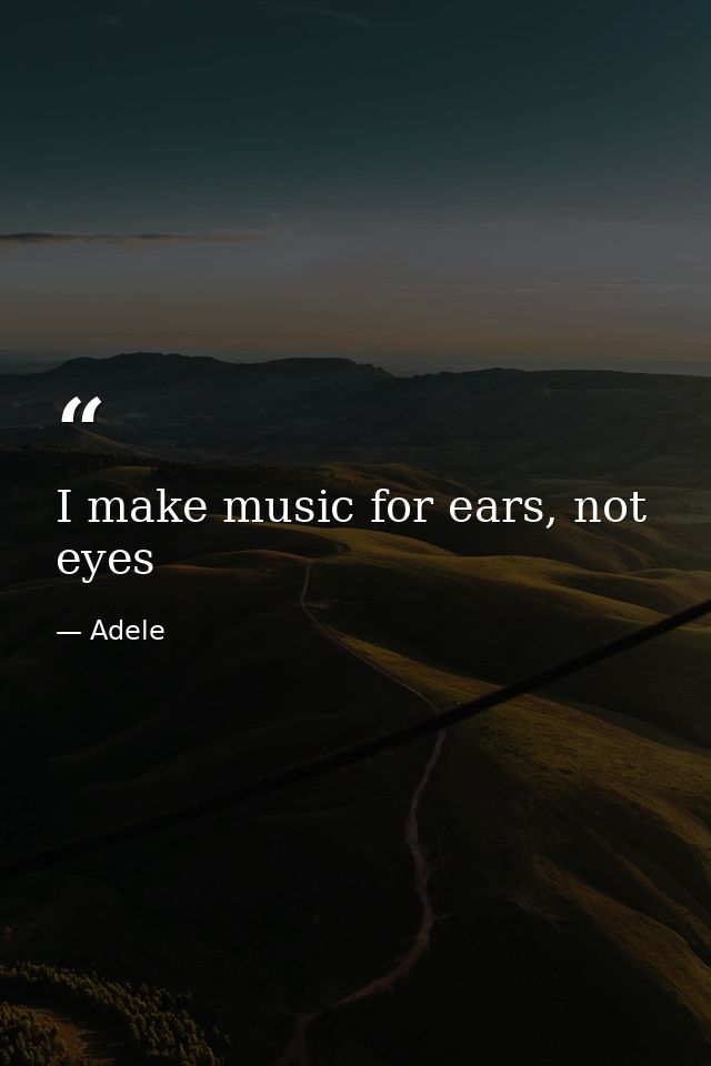 I make music for ears, not eyes — Adele