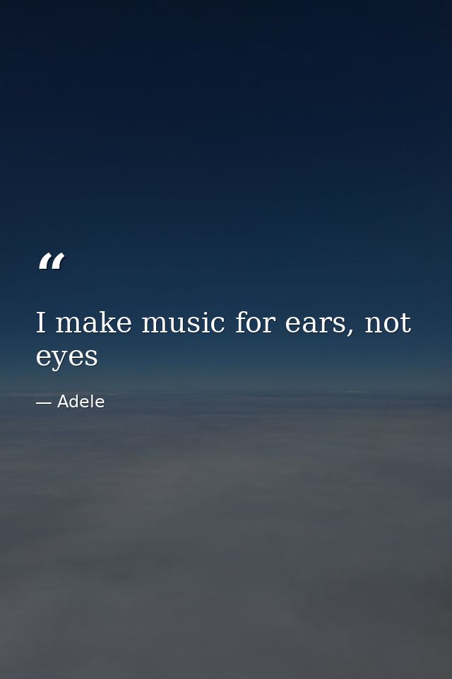 I make music for ears, not eyes — Adele
