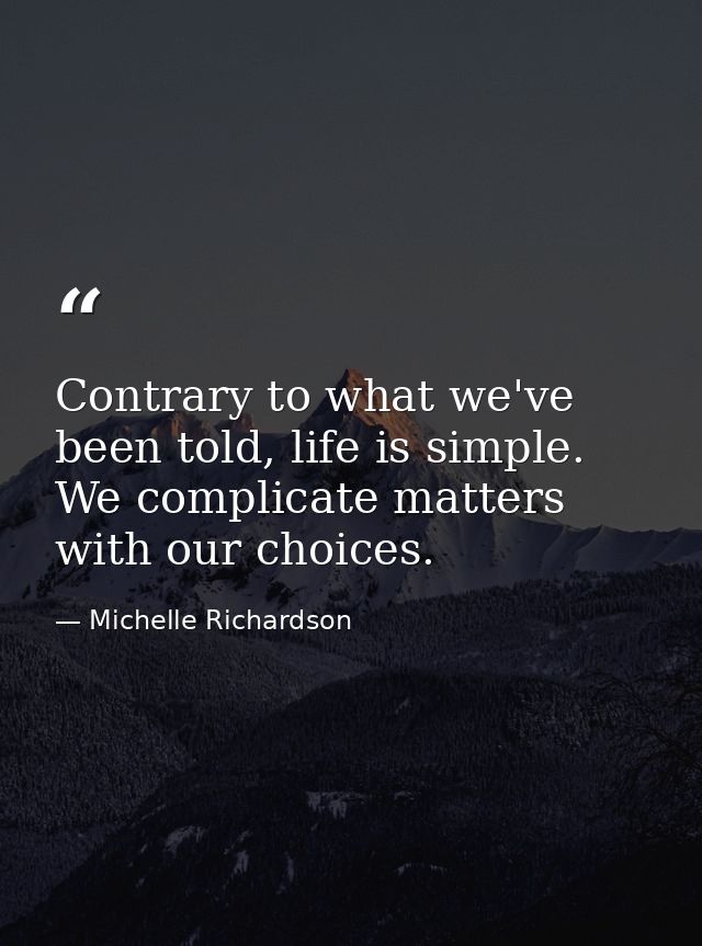 Contrary to what we've been told, life is simple. We complicate matters with our choices. — Michelle Richardson