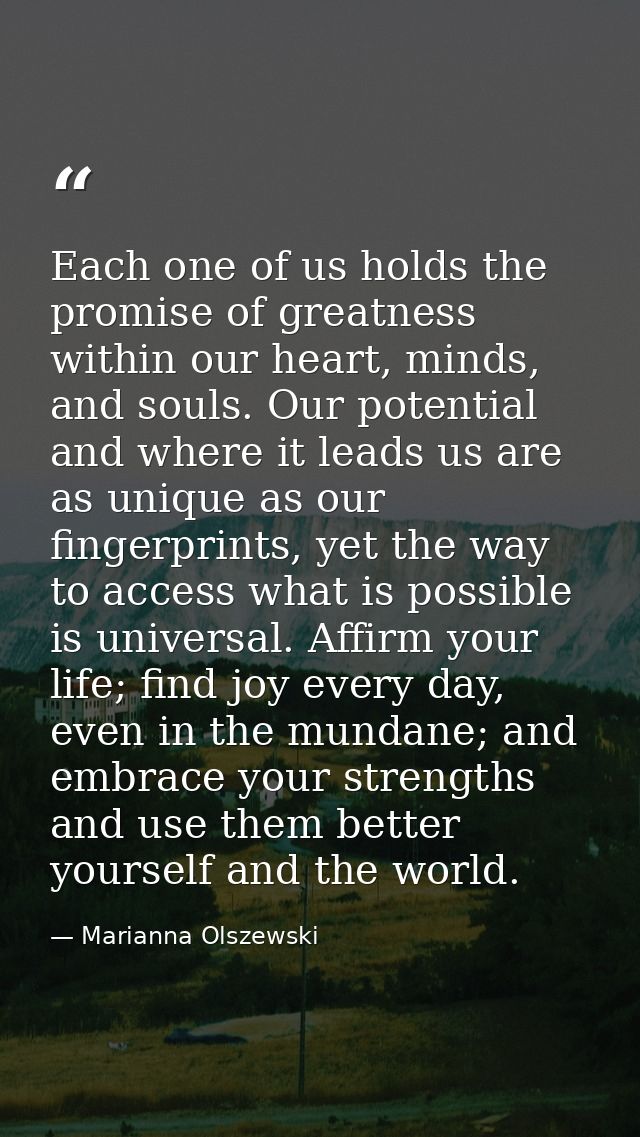 Each one of us holds the promise of greatness within our heart, minds, and souls. Our potential and where it leads us ar — Marianna Olszewski