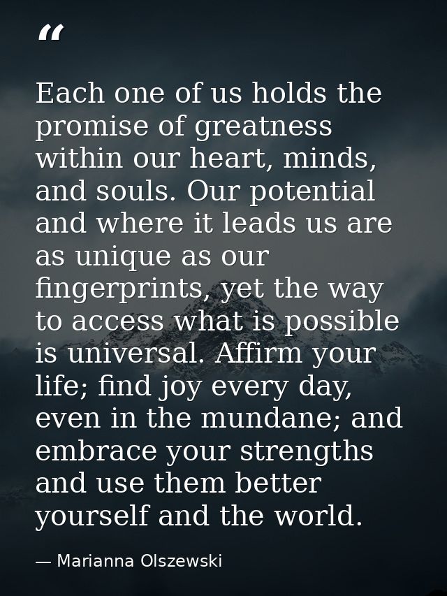 Each one of us holds the promise of greatness within our heart, minds, and souls. Our potential and where it leads us ar — Marianna Olszewski