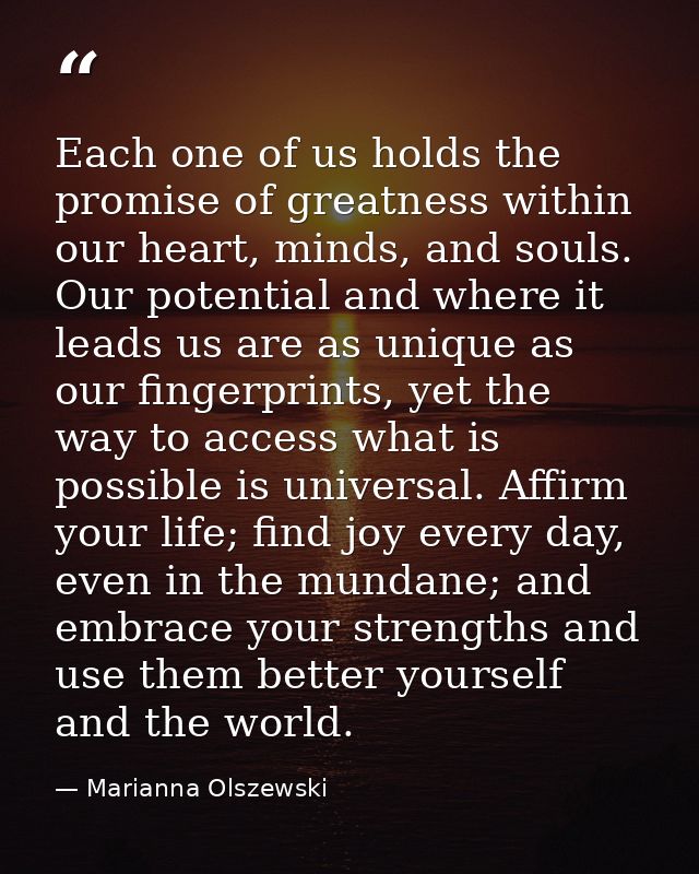 Each one of us holds the promise of greatness within our heart, minds, and souls. Our potential and where it leads us ar — Marianna Olszewski