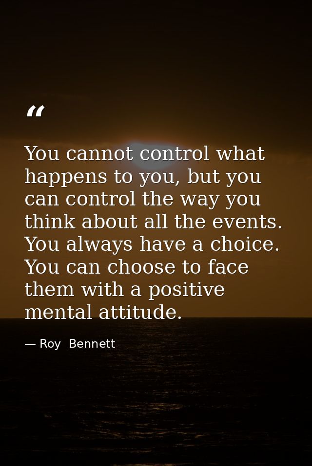 You cannot control what happens to you, but you can control the way you think about all the events. You always have a ch — Roy  Bennett