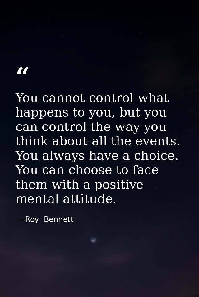 You cannot control what happens to you, but you can control the way you think about all the events. You always have a ch — Roy  Bennett