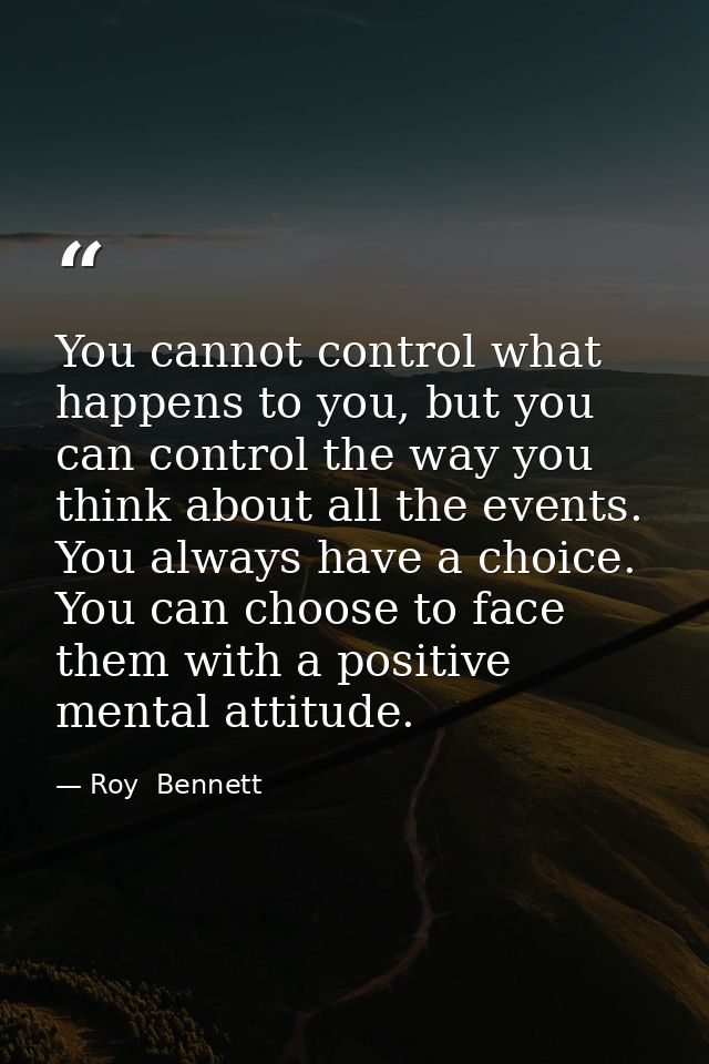 You cannot control what happens to you, but you can control the way you think about all the events. You always have a ch — Roy  Bennett