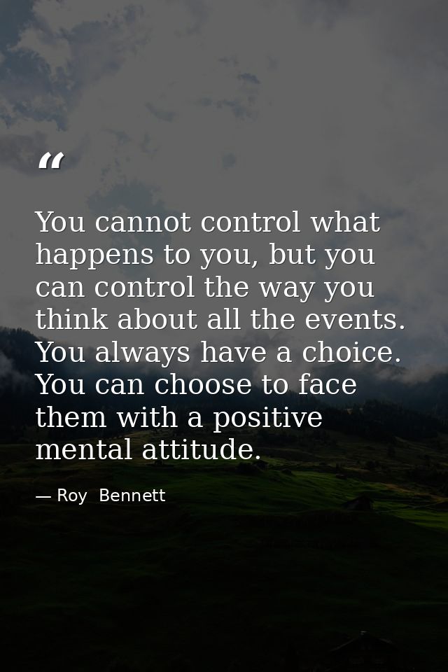 You cannot control what happens to you, but you can control the way you think about all the events. You always have a ch — Roy  Bennett